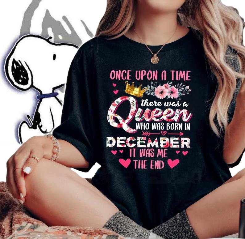 Once Upon A Time There Was A Queen Who Was Born In December It Was Me The End Shirt woman shirt
