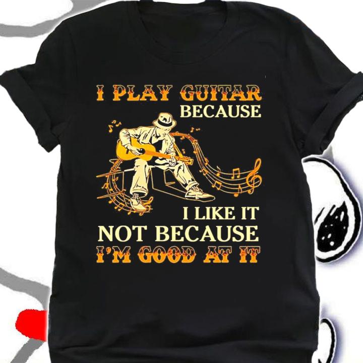 I play guitar because I like it not because I'm good at it shirt shirt