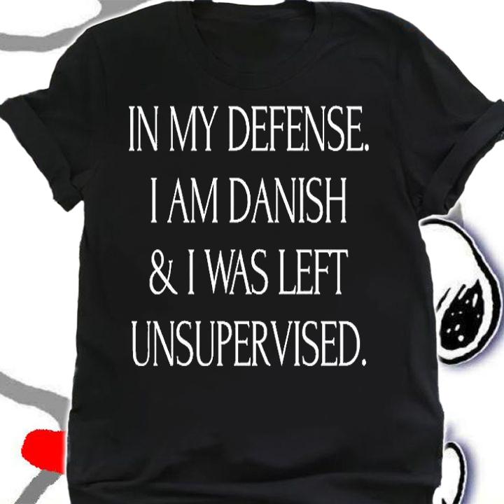 In My Defense I Am Danish And I Was Left Unsupervised T-Shirt