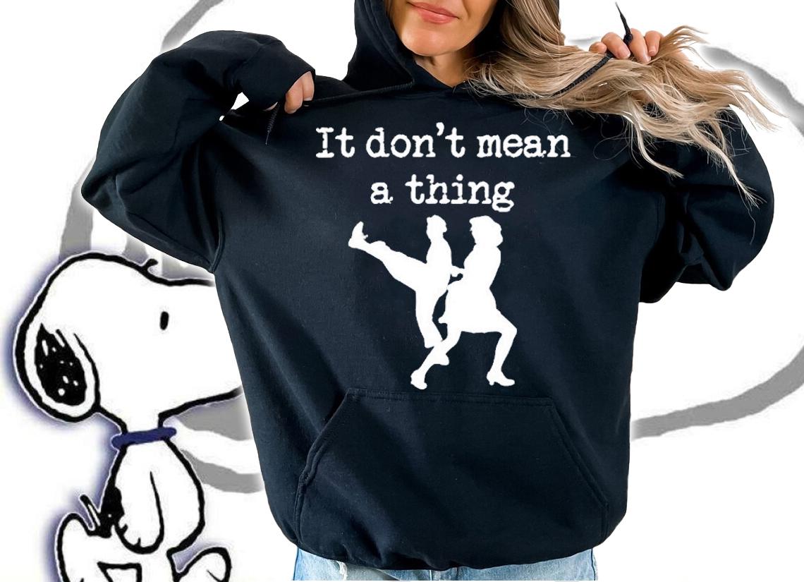 Swing Dancing It Dont Mean A Thing T-Shirt hoodie