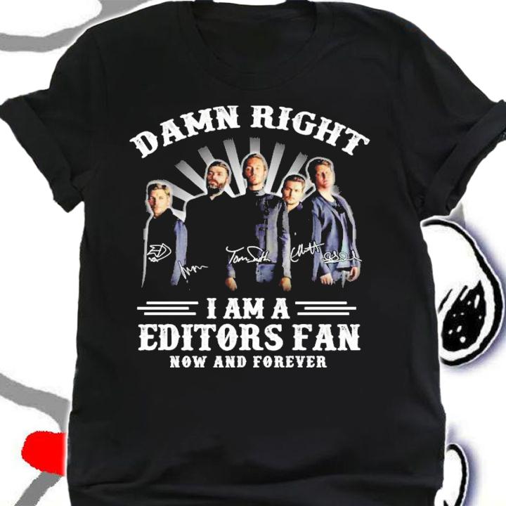 Damn right I am a Editors fan now and forever signatures shirt shirt