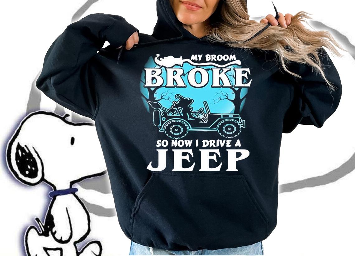 Funny my broom broke so now I drive a Jeep shirt hoodie