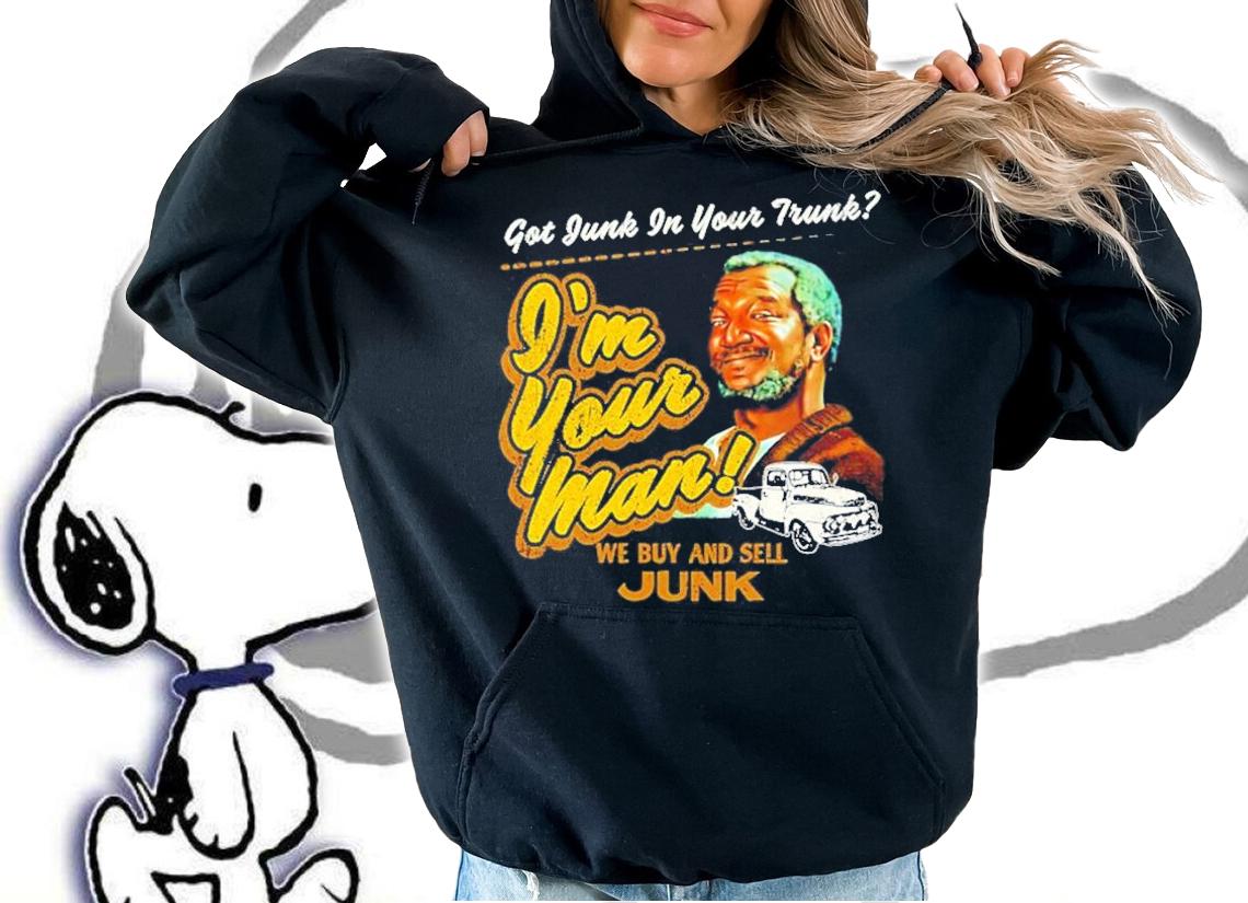 Got junk in your trunk I'm your man we buy and sell Junk shirt hoodie