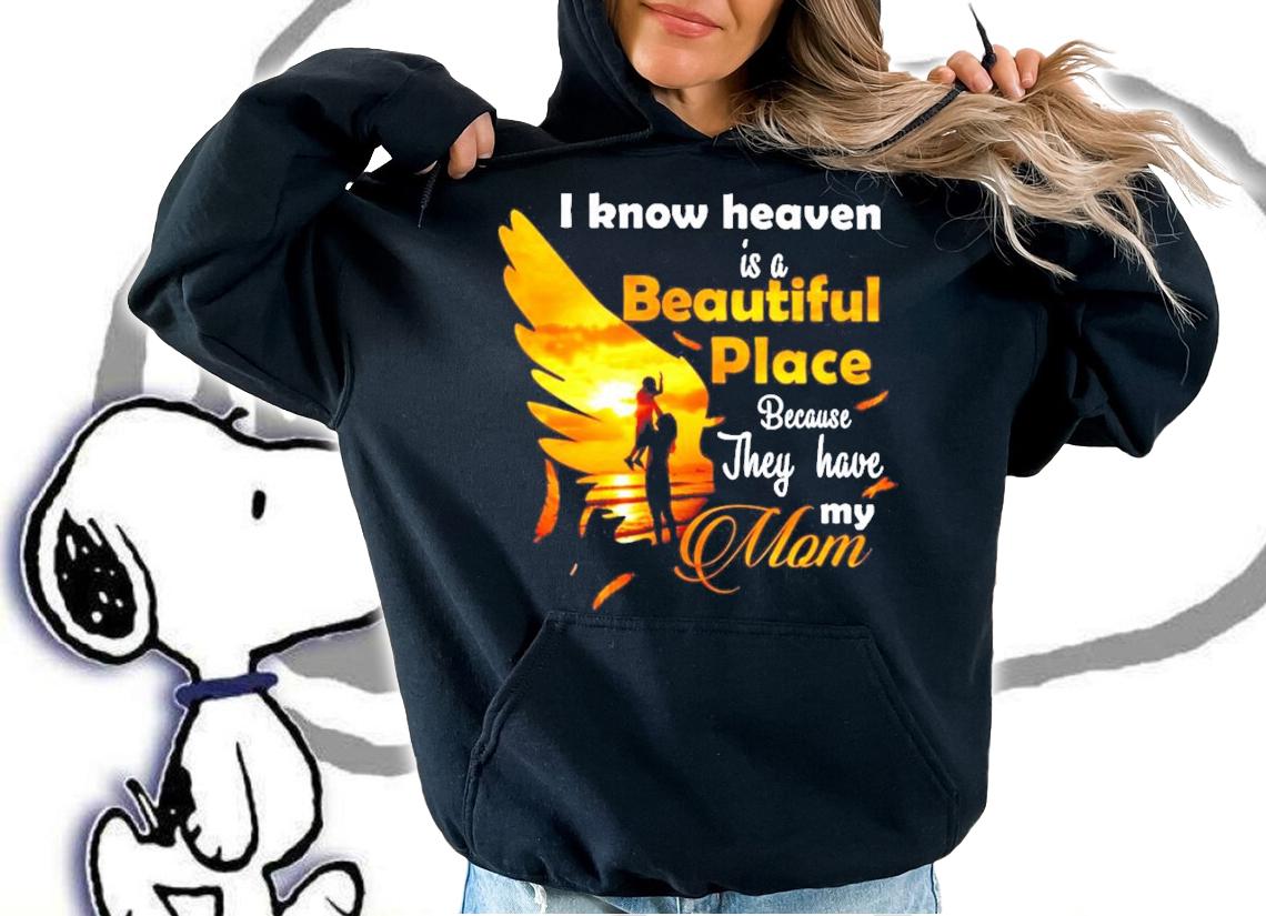 I know heaven is a beautiful place because they have my mom shirt hoodie