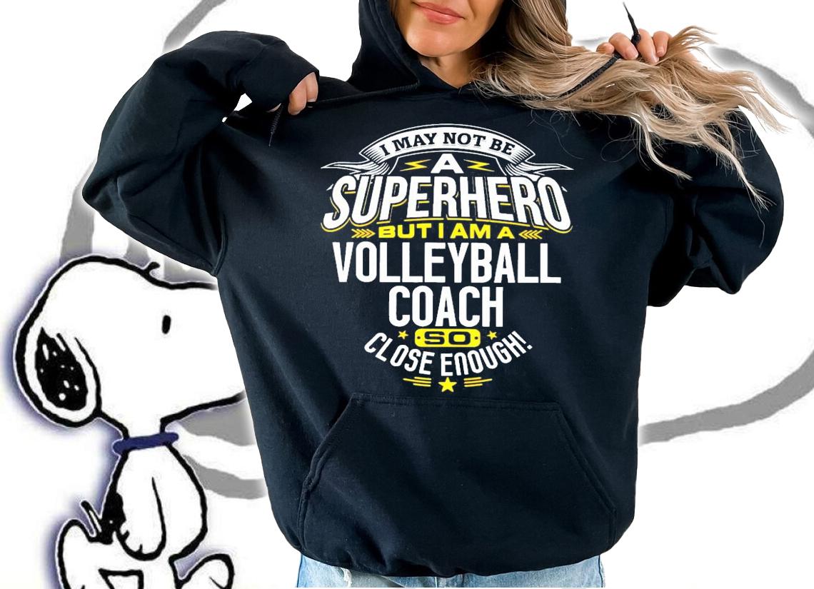 I may not be a Superhero but I am a Volleyball coach so close enough shirt hoodie