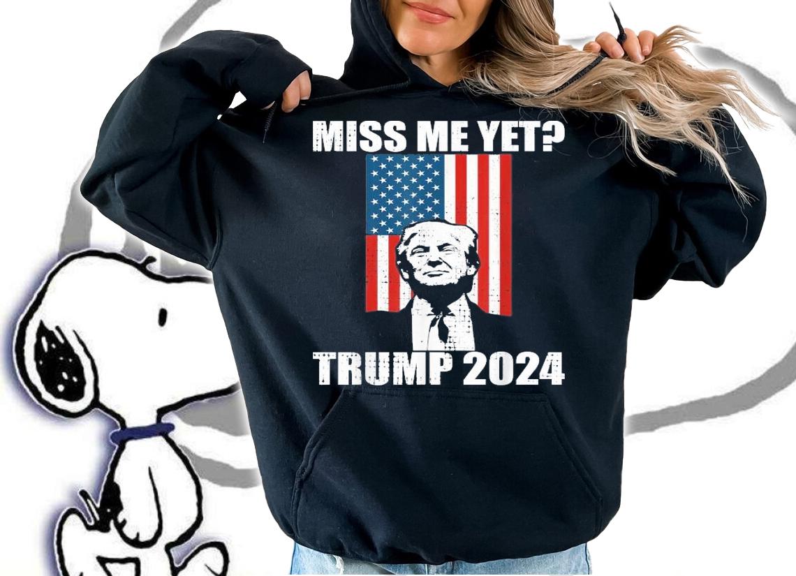 Miss me yet President Trump 2024 shirt hoodie