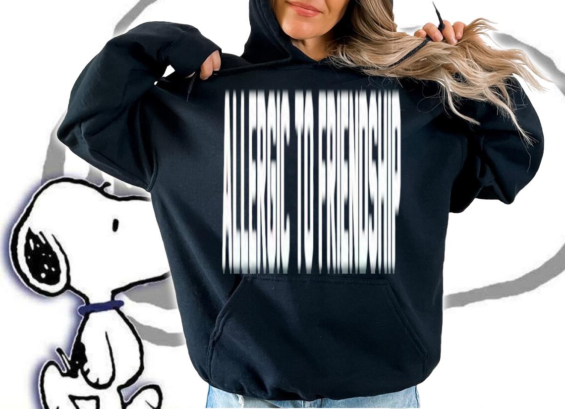 Allergic to Friendship shirt hoodie