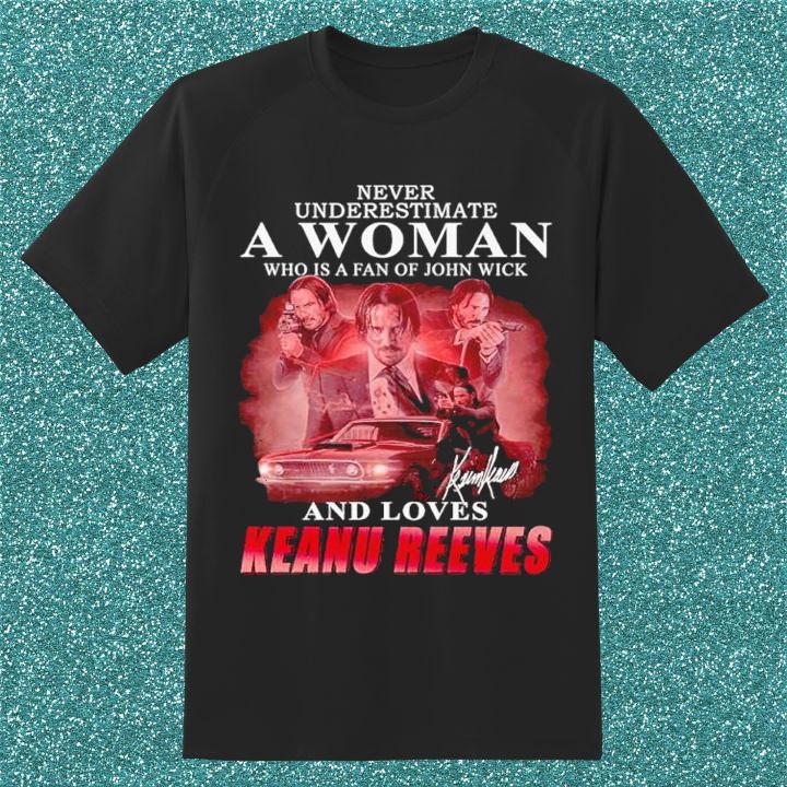Never Underestimate A Woman Who Is A Fan Of John Wick And Loves Keanu Reeves Signatures Shirt