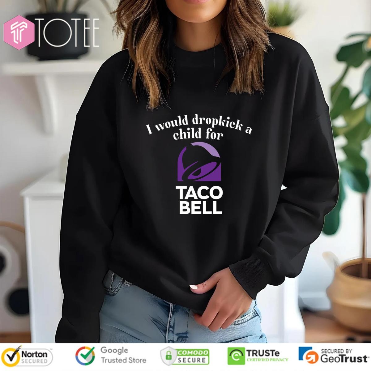 I Would Dropkick A Child For Taco Bell Shir sweatshirt