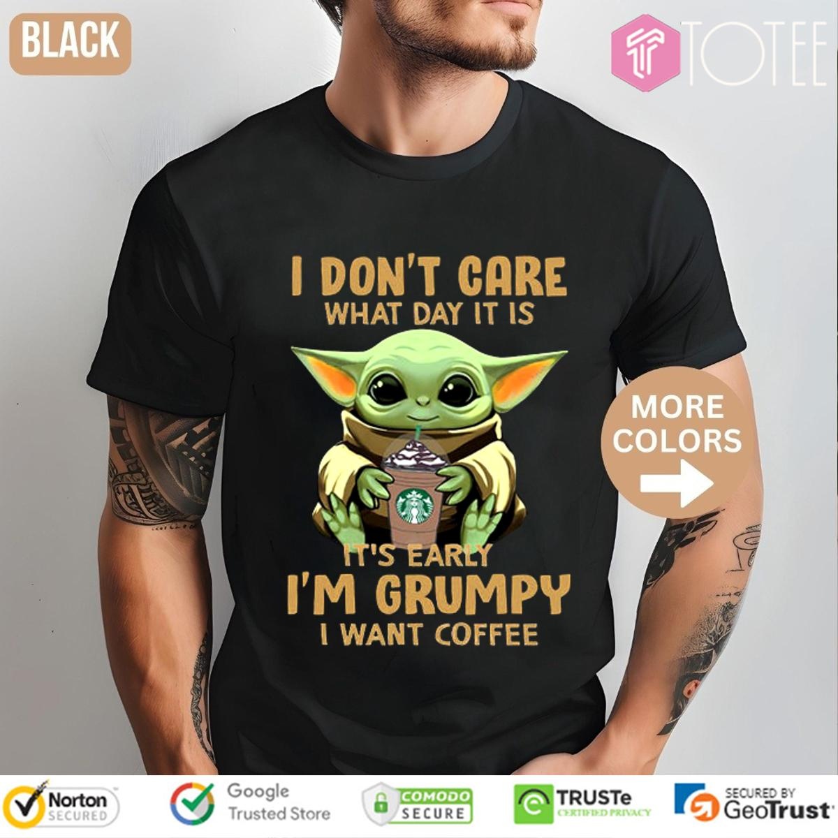 I Dont Care What Day It Is Its Early Im Grumpy I Want Coffee Starbucks Din Grogu T-shirt